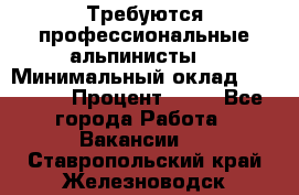 Требуются профессиональные альпинисты. › Минимальный оклад ­ 90 000 › Процент ­ 20 - Все города Работа » Вакансии   . Ставропольский край,Железноводск г.